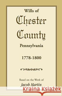 The Wills of Chester County, Pennsylvania, 1778-1800 Jacob Martin 9781585490011 Heritage Books