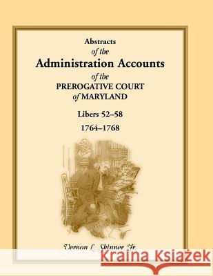 Abstracts of the Administration Accounts of the Prerogative Court of Maryland, 1764-1768, Libers 52-58 Jr. Vernon L. Skinner   9781585490127 Heritage Books Inc