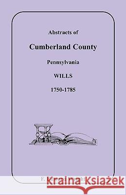 Abstracts of Cumberland County, Pennsylvania Wills 1750-1785 F. Edward Wright 9781585490530 