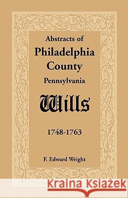 Abstracts of Philadelphia County [Pennsylvania] Wills, 1748-1763 F. Edward Wright 9781585490578 Heritage Books