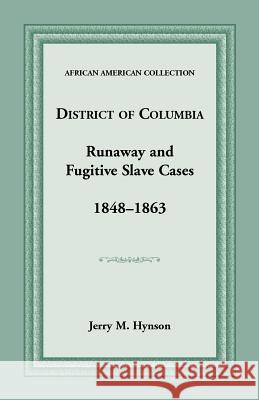 District of Columbia Runaway and Fugitive Slave Cases, 1848-1863 Jerry M. Hynson   9781585490691