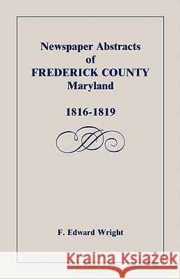 Newspaper Abstracts of Frederick County [Maryland], 1816-1819 F. Edward Wright 9781585490738 Heritage Books