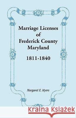 Marriage Licenses of Frederick County, Maryland: 1811-1840 Myers, Margaret E. 9781585491018