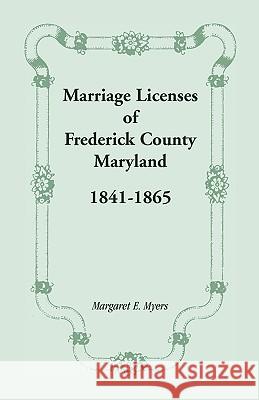 Marriage Licenses of Frederick County, Maryland: 1841-1865 Myers, Margaret E. 9781585491063