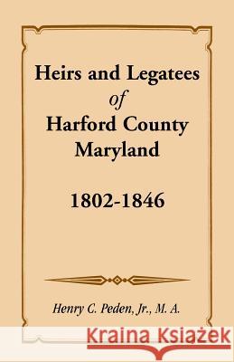 Heirs and Legatees of Harford County, Maryland, 1802-1846 Jr. Henry C. Peden   9781585491186 Heritage Books Inc