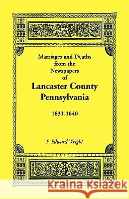 Marriages and Deaths in the Newspapers of Lancaster County, Pennsylvania, 1831-1840 F. Edward Wright 9781585491209 Heritage Books