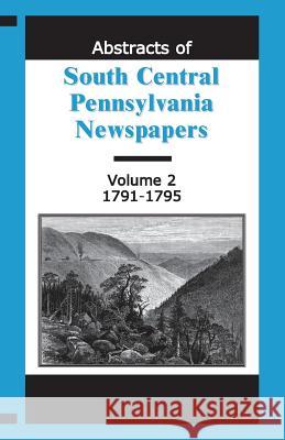 Abstracts of South Central Pennsylvania Newspapers, Volume 2, 1791-1795 Martha Reamy   9781585491216 Heritage Books Inc