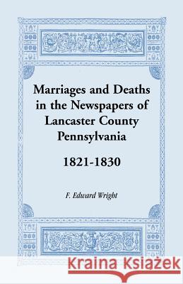 Marriages and Deaths in the Newspapers of Lancaster County, Pennsylvania, 1821-1830 F. Edward Wright 9781585491315 Heritage Books