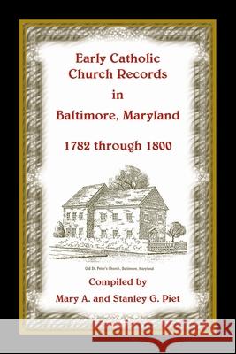 Early Catholic Church Records in Baltimore, Maryland, 1782-1800 Stanley Piet 9781585491421 Heritage Books