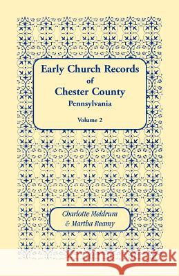 Early Church Records of Chester County, Pennsylvania. Volume 2 Charlotte Meldrum Martha Reamy 9781585491599 Heritage Books