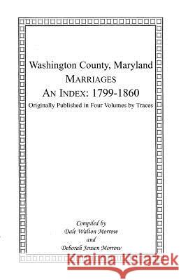 Marriages of Washington County, Maryland. An Index: 1799-1860 Morrow, Dale 9781585491629