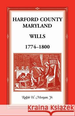 Harford County Wills 1774-1800 Jr. Ralph H. Morgan   9781585491667