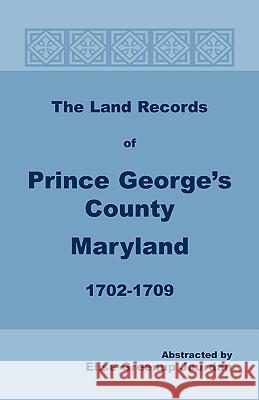 The Land Records of Prince George's County, Maryland, 1702-1709 Elise Green Jourdan 9781585491773 
