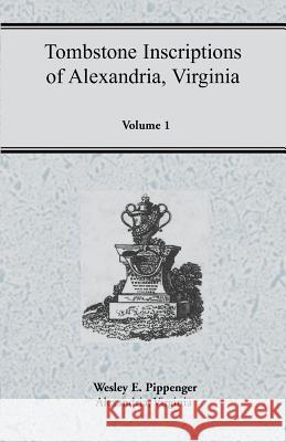 Tombstone Inscriptions of Alexandria, Virginia, Volume 1 Wesley E. Pippenger 9781585492107 Heritage Books