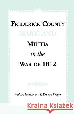 Frederick County [Maryland] Militia in the War of 1812 Sallie A. Mallick F. Edward Wright 9781585492121 Heritage Books