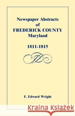 Newspaper Abstracts of Frederick County [Maryland], 1811-1815 F. Edward Wright 9781585492336 Heritage Books