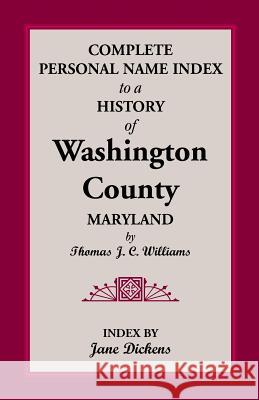 Complete Personal Name Index to a History of Washington County, Maryland Thomas J. C. Williams 9781585492411