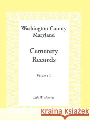 Washington County Maryland Cemetery Records: Volume 1 Morrow, Dale W. 9781585492428