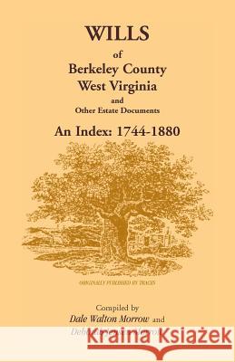 Wills of Berkeley County, West Virginia 1744-1880 Dale Walton Morrow Deborah Jensen Morrow 9781585492466