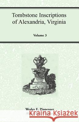 Tombstone Inscriptions of Alexandria, Virginia, Volume 3 Wesley E. Pippenger 9781585492480 Heritage Books