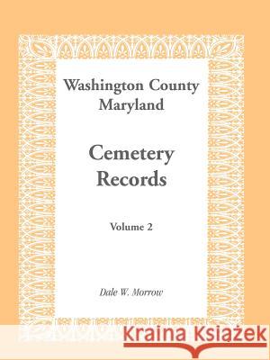 Washington County Maryland Cemetery Records: Volume 2 Morrow, Dale W. 9781585492534