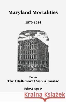 Maryland Mortalities 1876-1915 from the (Baltimore) Sun Almanac Walter E. Arp 9781585492541 Heritage Books