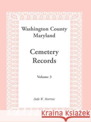 Washington County Maryland Cemetery Records: Volume 3 Morrow, Dale W. 9781585492565