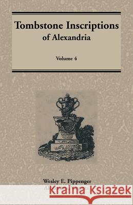 Tombstone Inscriptions of Alexandria, Virginia, Volume 4 Wesley E. Pippenger 9781585492725 Heritage Books