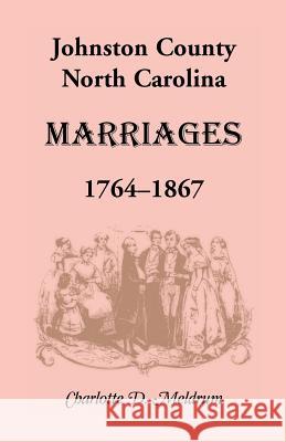 Johnston County, North Carolina Marriages, 1764-1867 Charlotte D. Meldrum   9781585492817