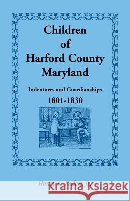 Children of Harford County, Maryland: Indentures and Guardianships, 1801-1830, 1801-1830 Peden, Henry C., Jr. 9781585492954 Heritage Books Inc