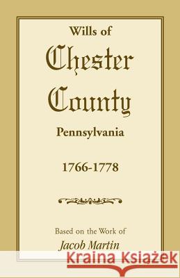 Wills of Chester County, Pennsylvania, 1766-1778 Jacob Martin 9781585493098 Heritage Books