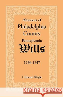 Abstracts of Philadelphia County [Pennsylvania] Wills, 1726-1747 F. Edward Wright 9781585493111 