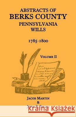 Abstracts of Berks County, Pennsylvania Wills, 1785-1800, Volume 2 Jacob Martin John P. Smith 9781585493272 Heritage Books