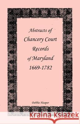 Abstracts of Chancery Court Records of Maryland, 1669-1782 Debbie Hooper 9781585493319 Heritage Books