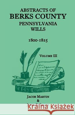 Abstracts of Berks County, Pennsylvania Wills, 1800-1825 Jacob Martin John P. Smith 9781585493340 Heritage Books