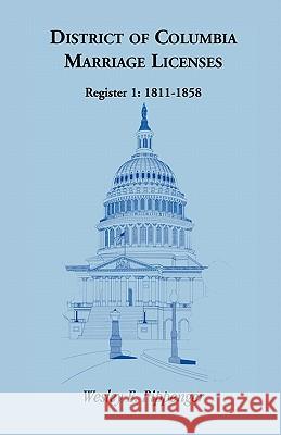 District of Columbia Marriage Licenses, Register 1: 1811-1858 Pippenger, Wesley E. 9781585493548 Heritage Books