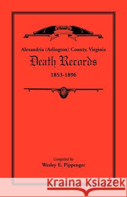 Alexandria (Arlington) County, Virginia Death Records, 1853-1896 Wesley E. Pippenger 9781585493586 Heritage Books