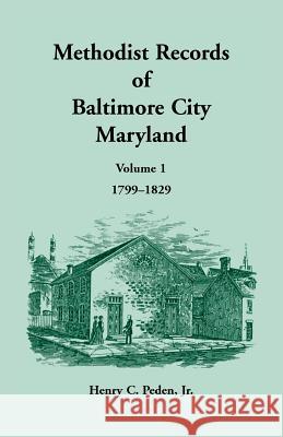 Methodist Records of Baltimore City, Volume 1, 1799-1829 Henry C Peden 9781585493609