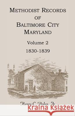 Methodist Records of Baltimore City, Maryland, Volume 2, 1830-1839 Henry C. Pede 9781585493616 Heritage Books
