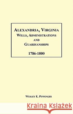 Alexandria, Virginia Wills, Administrations and Guardianships, 1786-1800 Wesley E. Pippenger 9781585493661 Heritage Books