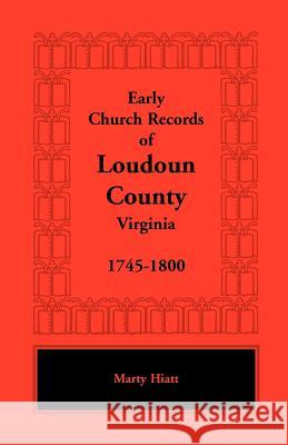 Early Church Records of Loudoun County, Virginia, 1745-1800 Marty Hiatt 9781585493685 Heritage Books