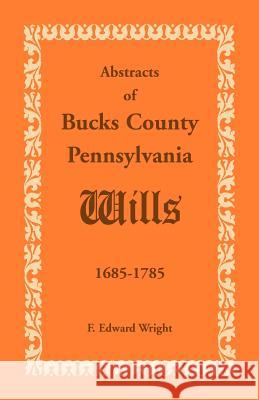 Abstracts of Bucks County, Pennsylvania, Wills 1685-1785 F. Edward Wright 9781585493722 Heritage Books