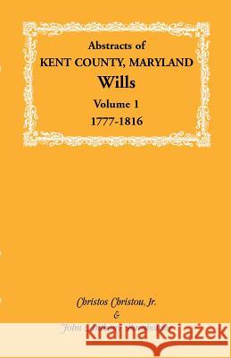 Abstracts of Kent County, Maryland Wills. Volume 1: 1777-1816 Christou, Christos 9781585494170