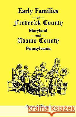 Early Families of Frederick County, Maryland, and Adams County, Pennsylvania Steve Gilland 9781585494231