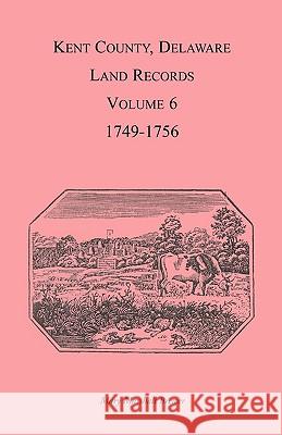Kent County, Delaware Land Records, Volume 6: 1749-1756 Brewer, Mary Marshal 9781585494354 