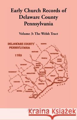 Early Church Records of Delaware County, Pennsylvania, Volume 3: The Welsh Tract John Pitts Launey 9781585494408