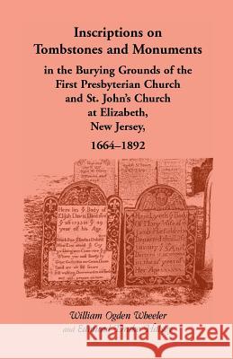 Inscriptions on Tombstones and Monuments in the Burying Grounds of the First Presbyterian Church and St. John's Church at Elizabeth, New Jersey, 1664- William Ogden Wheeler Edmund D. Halsey  9781585494415 Heritage Books Inc