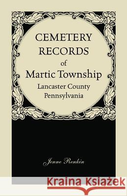 Cemetery Records of Martic Township, Lancaster County, Pennsylvania Jenne Renkin 9781585494484