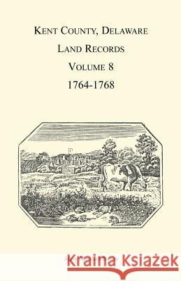 Kent County, Delaware Land Records, Volume 8: 1764-1768 Brewer, Mary Marshal 9781585494521 Heritage Books