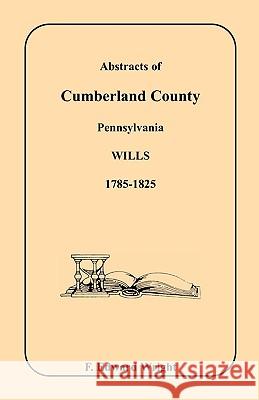 Abstracts of Cumberland County, Pennsylvania Wills, 1785-1825 F. Edward Wright 9781585494545 